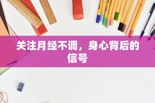 关注月经不调，身心背后的信号