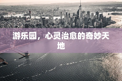 游乐园，心灵治愈的奇妙天地