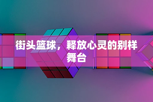 街头篮球，释放心灵的别样舞台