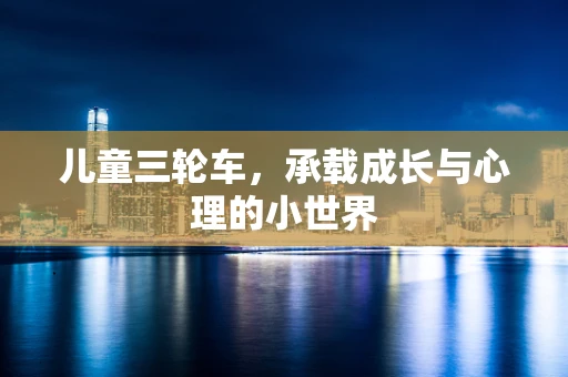 儿童三轮车，承载成长与心理的小世界
