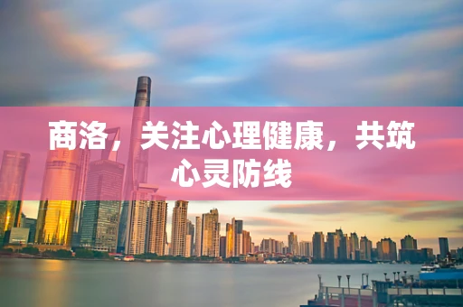 商洛，关注心理健康，共筑心灵防线