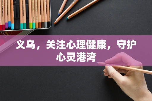 义乌，关注心理健康，守护心灵港湾