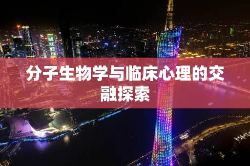 分子生物学与临床心理的交融探索