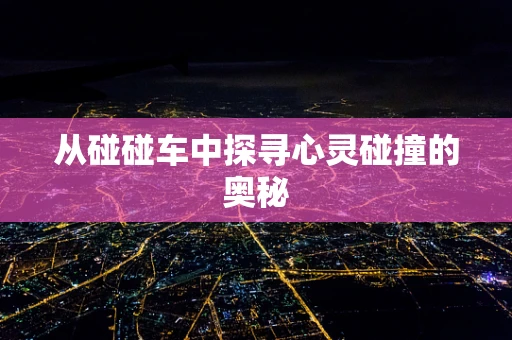 从碰碰车中探寻心灵碰撞的奥秘