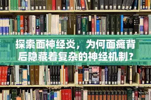 探索面神经炎，为何面瘫背后隐藏着复杂的神经机制？