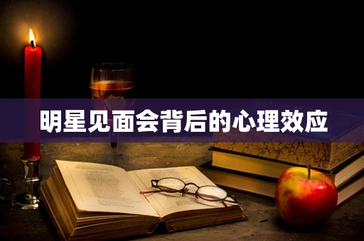 明星见面会背后的心理效应