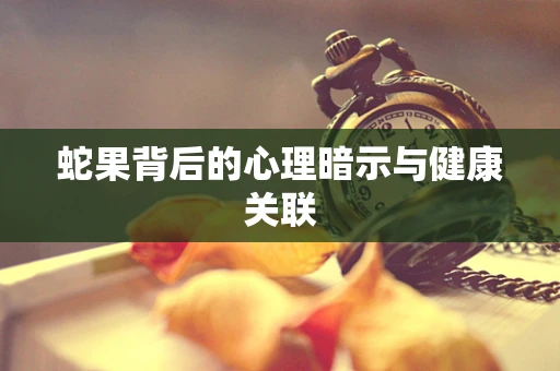 蛇果背后的心理暗示与健康关联