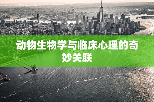 动物生物学与临床心理的奇妙关联