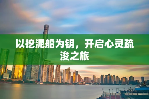以挖泥船为钥，开启心灵疏浚之旅