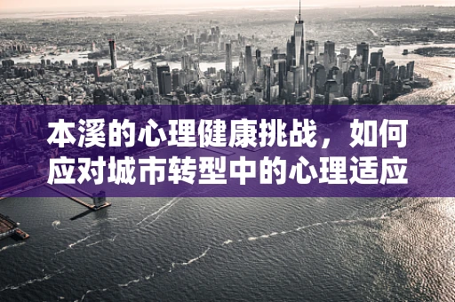 本溪的心理健康挑战，如何应对城市转型中的心理适应问题？