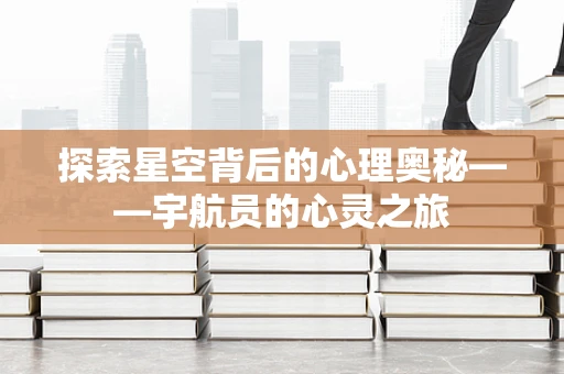 探索星空背后的心理奥秘——宇航员的心灵之旅