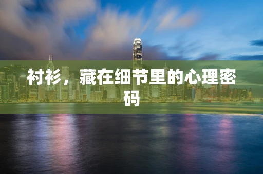 衬衫，藏在细节里的心理密码