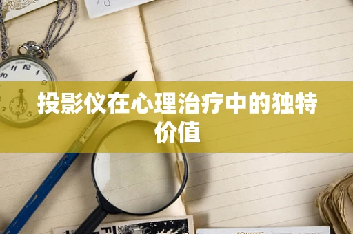 投影仪在心理治疗中的独特价值