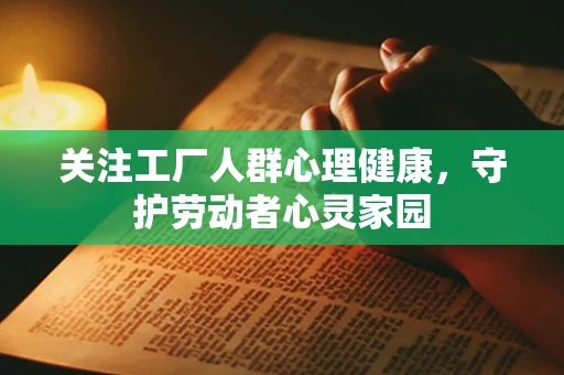 关注工厂人群心理健康，守护劳动者心灵家园