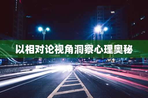 以相对论视角洞察心理奥秘