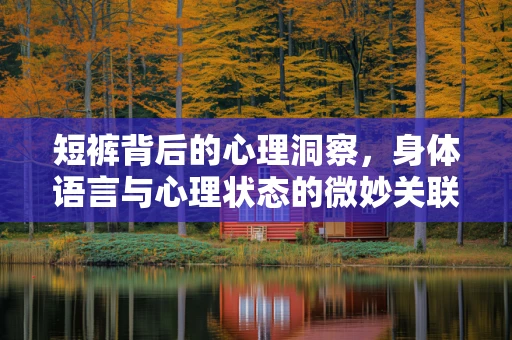 短裤背后的心理洞察，身体语言与心理状态的微妙关联