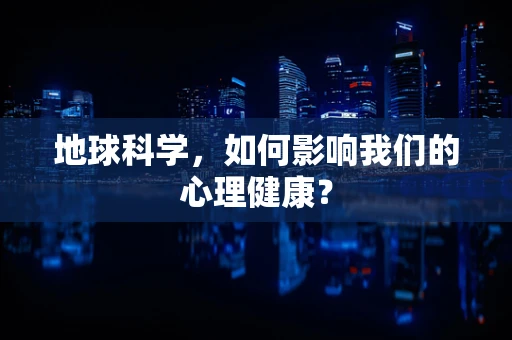 地球科学，如何影响我们的心理健康？