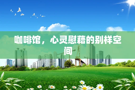 咖啡馆，心灵慰藉的别样空间
