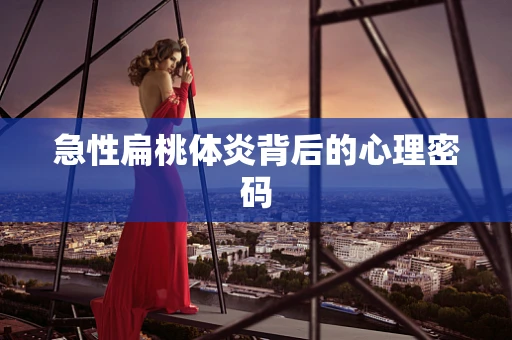 急性扁桃体炎背后的心理密码