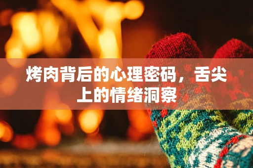 烤肉背后的心理密码，舌尖上的情绪洞察