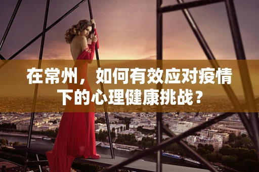 在常州，如何有效应对疫情下的心理健康挑战？