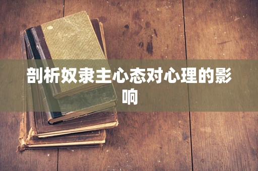 剖析奴隶主心态对心理的影响
