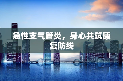 急性支气管炎，身心共筑康复防线