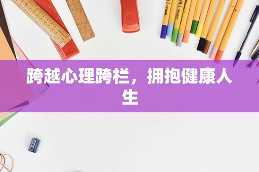 跨越心理跨栏，拥抱健康人生
