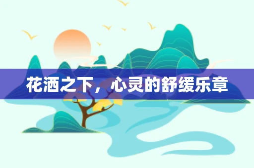 花洒之下，心灵的舒缓乐章