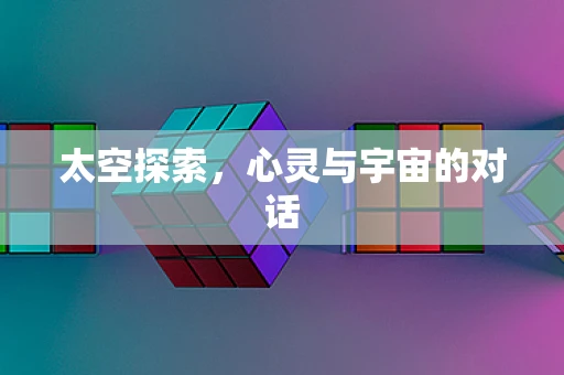 太空探索，心灵与宇宙的对话