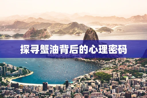 探寻蟹油背后的心理密码