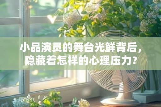 小品演员的舞台光鲜背后，隐藏着怎样的心理压力？
