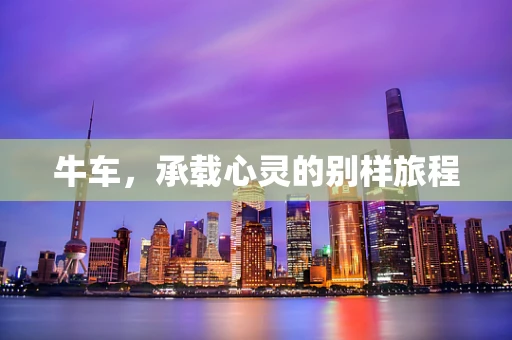 牛车，承载心灵的别样旅程