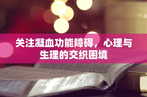 关注凝血功能障碍，心理与生理的交织困境