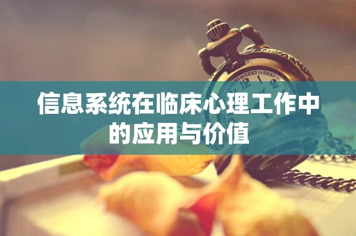 信息系统在临床心理工作中的应用与价值