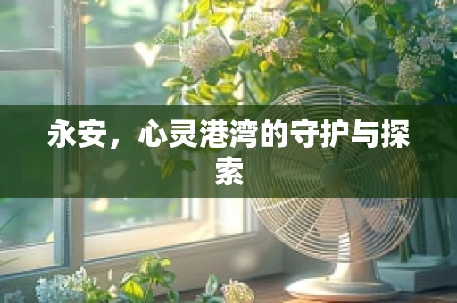 永安，心灵港湾的守护与探索