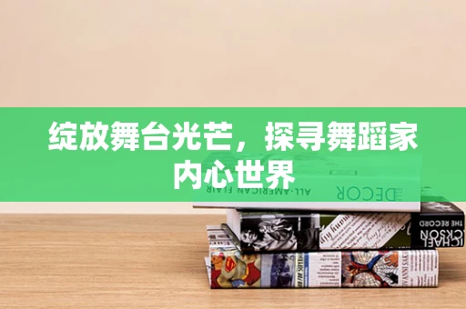 绽放舞台光芒，探寻舞蹈家内心世界
