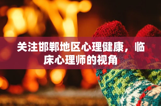 关注邯郸地区心理健康，临床心理师的视角