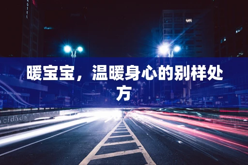 暖宝宝，温暖身心的别样处方