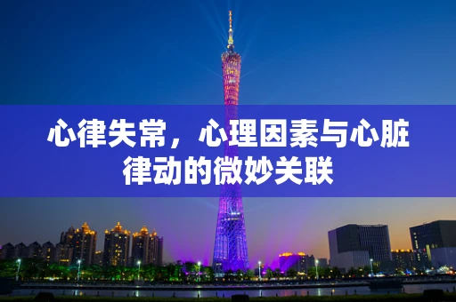 心律失常，心理因素与心脏律动的微妙关联