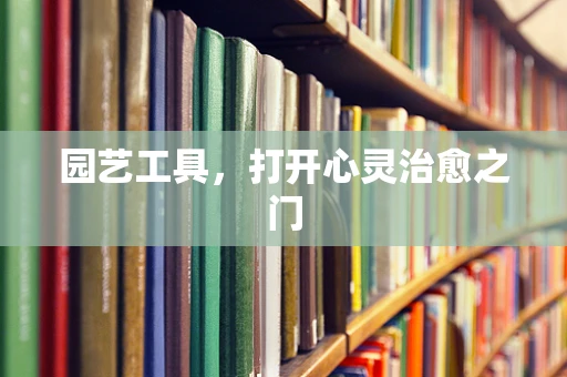 园艺工具，打开心灵治愈之门