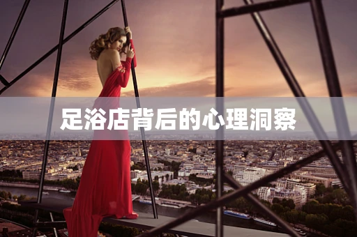足浴店背后的心理洞察