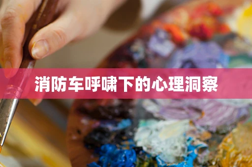消防车呼啸下的心理洞察