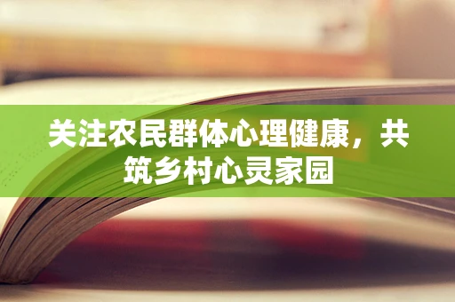 关注农民群体心理健康，共筑乡村心灵家园