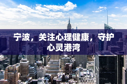 宁波，关注心理健康，守护心灵港湾
