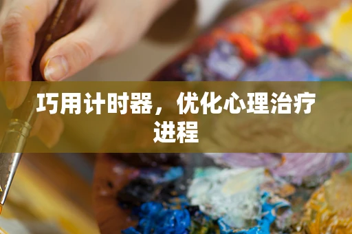 巧用计时器，优化心理治疗进程