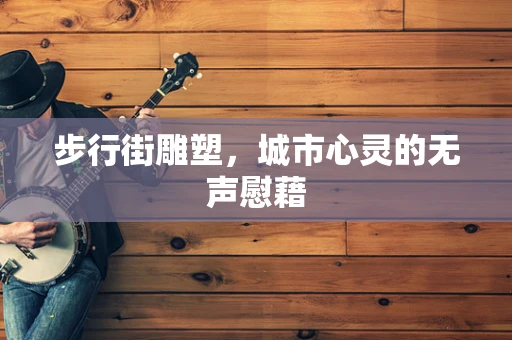 步行街雕塑，城市心灵的无声慰藉