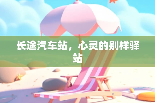 长途汽车站，心灵的别样驿站