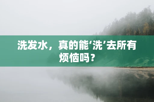 洗发水，真的能‘洗’去所有烦恼吗？