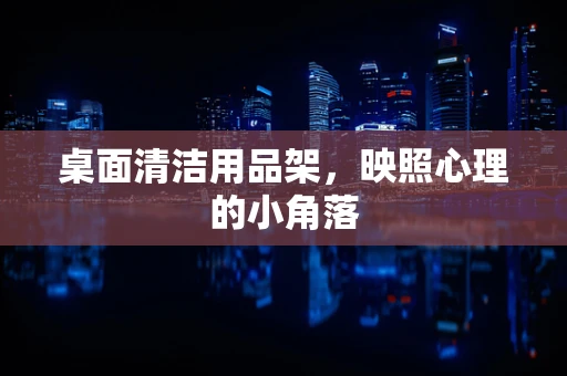 桌面清洁用品架，映照心理的小角落